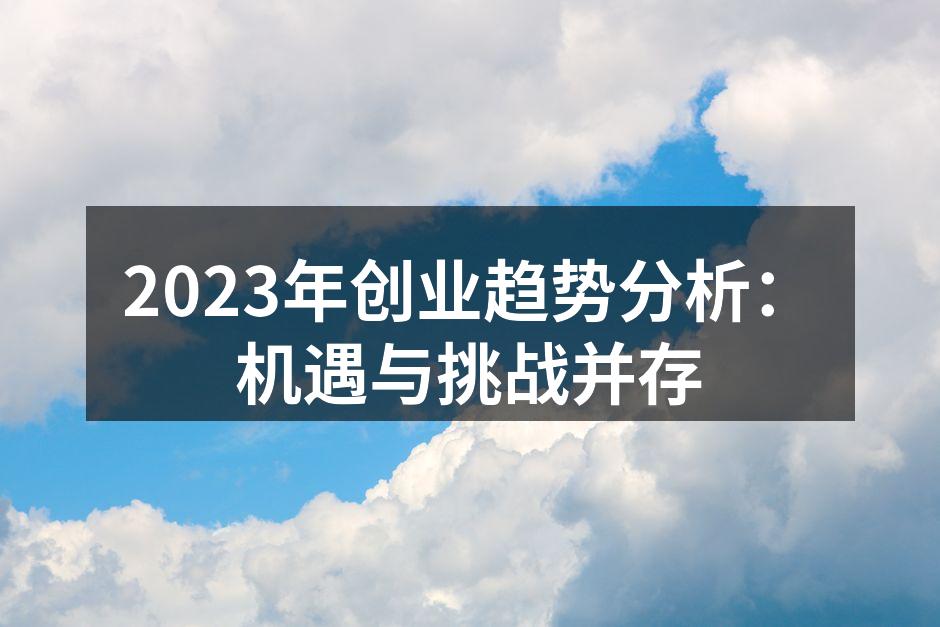 2023年创业趋势分析：机遇与挑战并存
