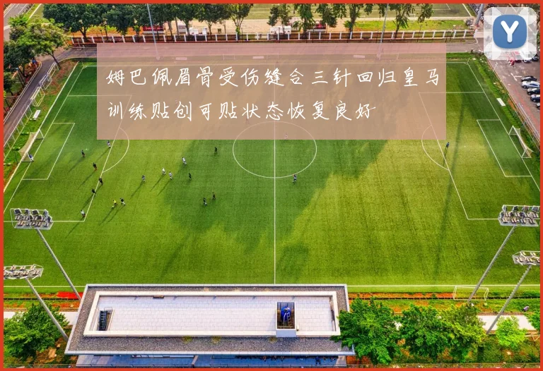 姆巴佩眉骨受伤缝合三针回归皇马训练贴创可贴状态恢复良好