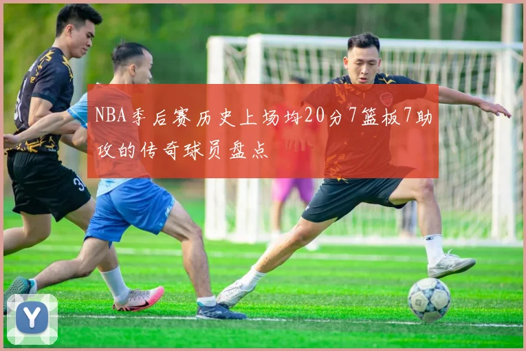 NBA季后赛历史上场均20分7篮板7助攻的传奇球员盘点
