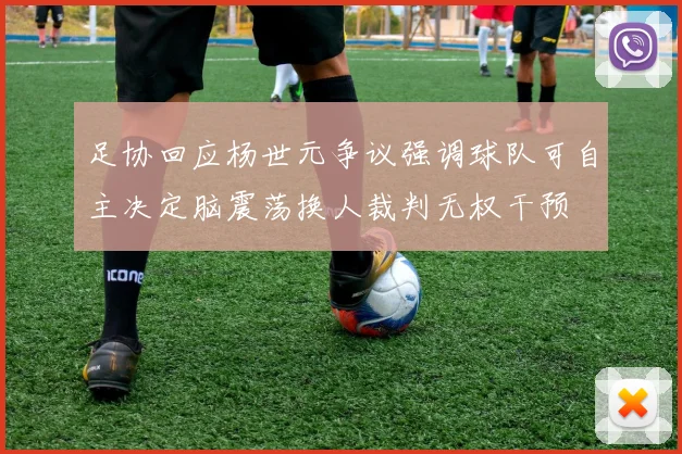 足协回应杨世元争议强调球队可自主决定脑震荡换人裁判无权干预