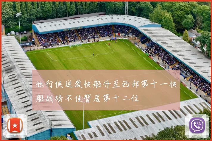 独行侠逆袭快船升至西部第十一快船战绩不佳暂居第十二位