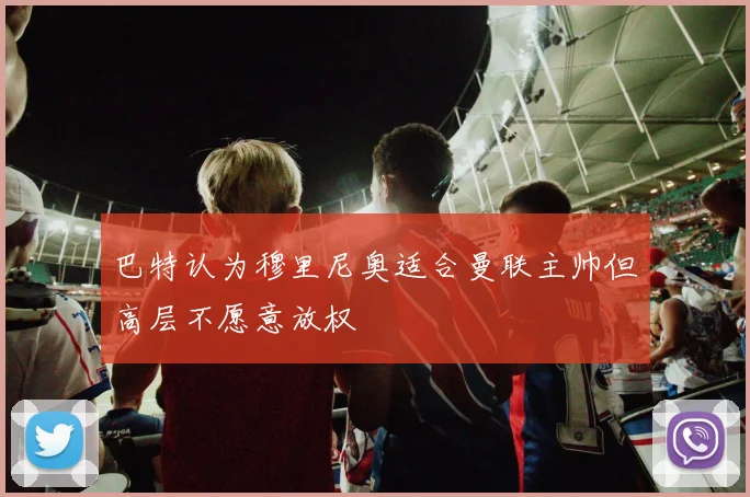 巴特认为穆里尼奥适合曼联主帅但高层不愿意放权
