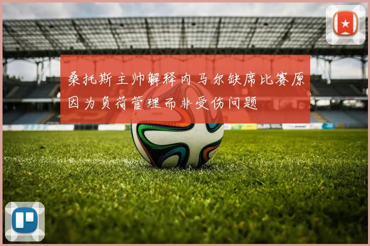 桑托斯主帅解释内马尔缺席比赛原因为负荷管理而非受伤问题