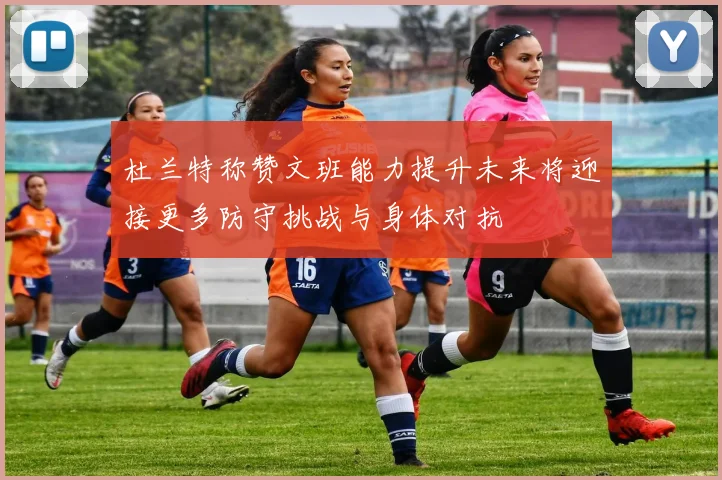 杜兰特称赞文班能力提升未来将迎接更多防守挑战与身体对抗