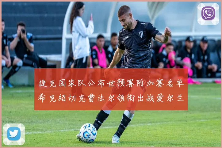捷克国家队公布世预赛附加赛名单希克绍切克曹法尔领衔出战爱尔兰